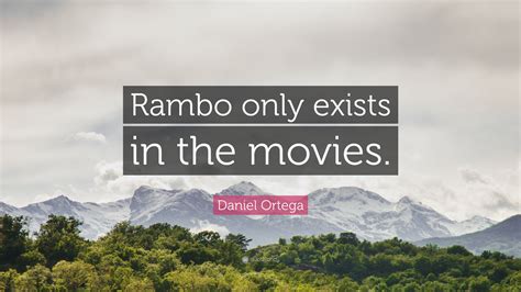 Daniel Ortega Quote: “Rambo only exists in the movies.”