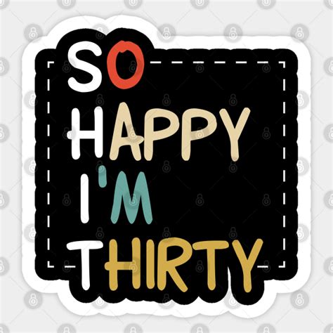 So happy I'm thirty SHIT - 30 Years Birthday Gift - 30th Birthday Gift - Sticker | TeePublic