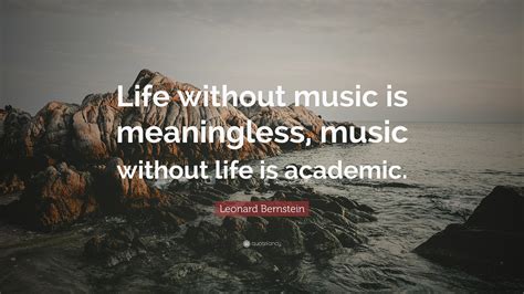 Leonard Bernstein Quote: “Life without music is meaningless, music ...