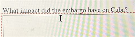 Solved What impact did the embargo have on Cuba?I | Chegg.com