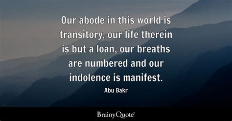 Abu Bakr - Our abode in this world is transitory, our life...