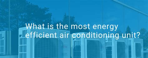 What is the most energy efficient air conditioning unit? | TEK