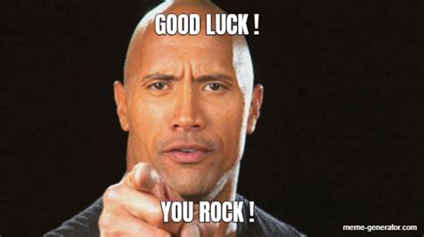 YOU ROCK ! GOOD LUCK ! - Meme Generator