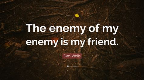 Dan Wells Quote: “The enemy of my enemy is my friend.”