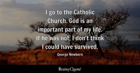 George Newbern - I go to the Catholic Church. God is an...