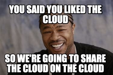 Meme Creator - Funny You said you liked the cloud So we're going to ...