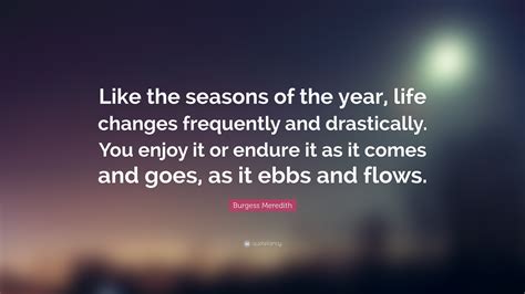 Burgess Meredith Quote: “Like the seasons of the year, life changes frequently and drastically ...