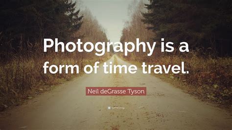 Neil deGrasse Tyson Quote: “Photography is a form of time travel.”