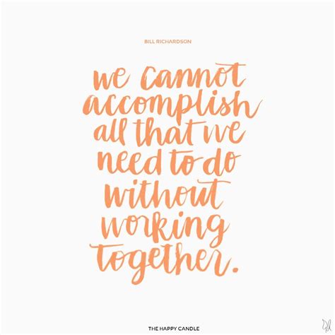 'We cannot accomplish all that we need to do without working together.' - Bill Richardso… | Work ...