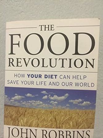 The Food Revolution: How Your Diet Can Help Save Your Life and Our World: Robbins, John ...