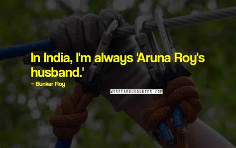 Bunker Roy Quotes: In India, I'm always 'Aruna Roy's husband.'