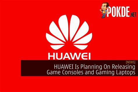 HUAWEI Is Planning On Releasing HUAWEI Game Consoles And Gaming Laptops ...