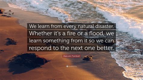 Malcolm Turnbull Quote: “We learn from every natural disaster. Whether ...