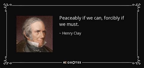 Henry Clay quote: Peaceably if we can, forcibly if we must.