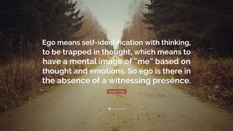 Eckhart Tolle Quote: “Ego means self-identification with thinking, to be trapped in thought ...