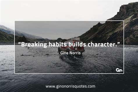 Breaking habits build character – Gino Norris – Gino Norris Quotes