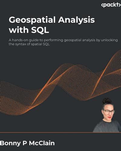 Geospatial Analysis with SQL: A hands-on guide to performing geospatial ...