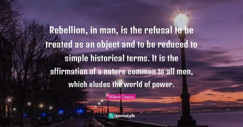 Rebellion, in man, is the refusal to be treated as an object and to be... Quote by Albert Camus ...