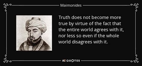 Maimonides quote: Truth does not become more true by virtue of the...