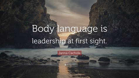 Janna Cachola Quote: “Body language is leadership at first sight.”