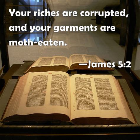 James 5:2 Your riches are corrupted, and your garments are moth-eaten.