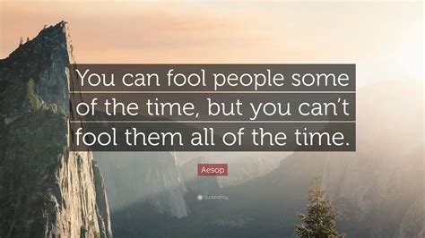 Aesop Quote: “You can fool people some of the time, but you can’t fool them all of the time.”