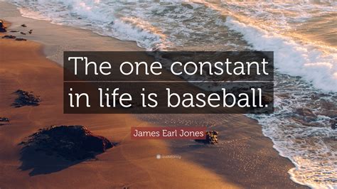 James Earl Jones Quote: “The one constant in life is baseball.”