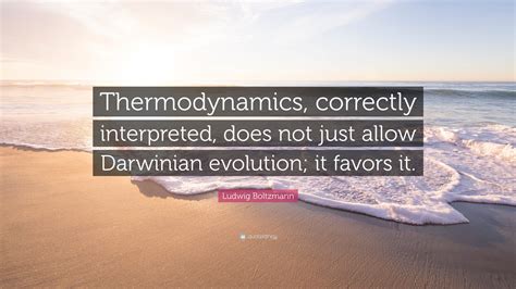 Ludwig Boltzmann Quote: “Thermodynamics, correctly interpreted, does not just allow Darwinian ...