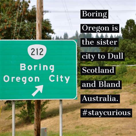 Boring Oregon is the sister city to Dull Scotland and Bland Australia. — Curionic