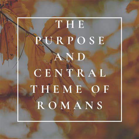 Purpose and Central Theme of Romans Part 2 of 2