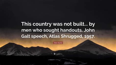 Alex Ayres Quote: “This country was not built... by men who sought handouts. John Galt speech ...