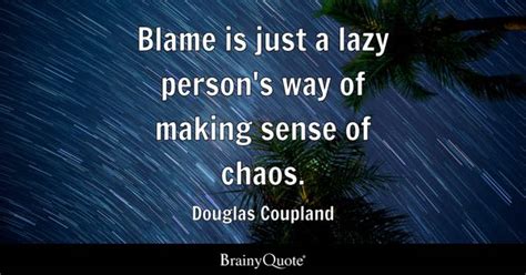 Douglas Coupland - Blame is just a lazy person's way of...