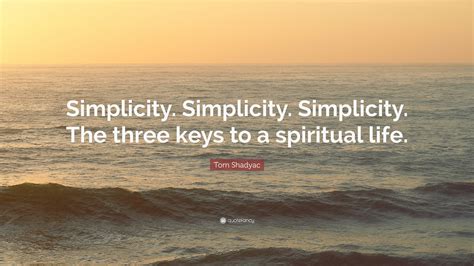 Tom Shadyac Quote: “Simplicity. Simplicity. Simplicity. The three keys to a spiritual life.”