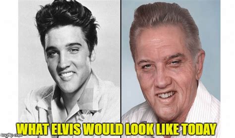 If Elvis Presley were still alive. - Imgflip