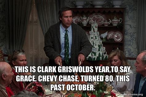 THIS IS CLARK GRISWOLDS YEAR,TO SAY GRACE. CHEVY CHASE, TURNED 80, THIS ...