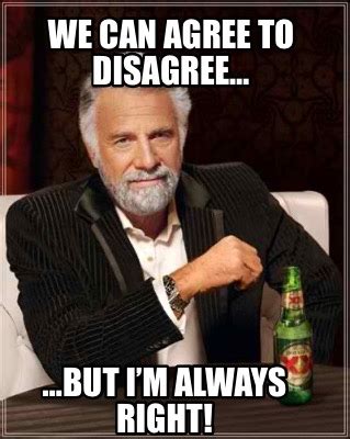 Meme Creator - Funny We can agree to disagree… …but I’m always right! Meme Generator at ...