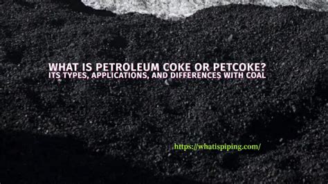 What is Petroleum Coke or Petcoke? Its Types, Applications, and ...