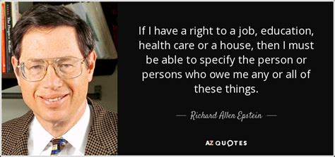 Richard Allen Epstein quote: If I have a right to a job, education ...