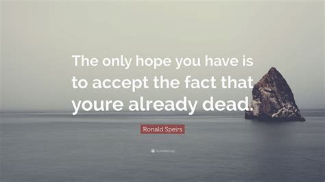 Ronald Speirs Quote: “The only hope you have is to accept the fact that youre already dead.”