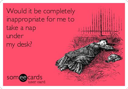 Would it be completely inappropriate for me to take a nap under my desk? | Funny quotes ...