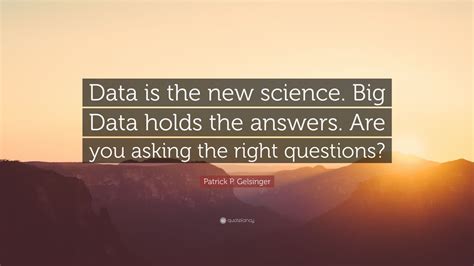 Patrick P. Gelsinger Quote: “Data is the new science. Big Data holds the answers. Are you asking ...