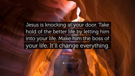 Rick Warren Quote: “Jesus is knocking at your door. Take hold of the better life by letting him ...