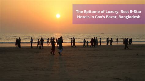 The Epitome of Luxury: Best 5-Star Hotels in Cox's Bazar, Bangladesh