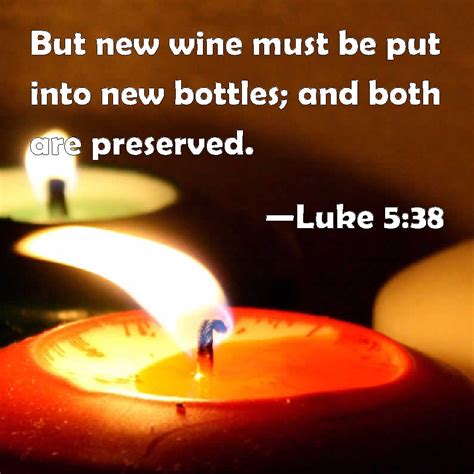 Luke 5:38 But new wine must be put into new bottles; and both are ...