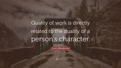 Orrin Woodward Quote: “Quality of work is directly related to the quality of a person’s ...