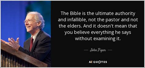 John Piper quote: The Bible is the ultimate authority and infallible, not the...