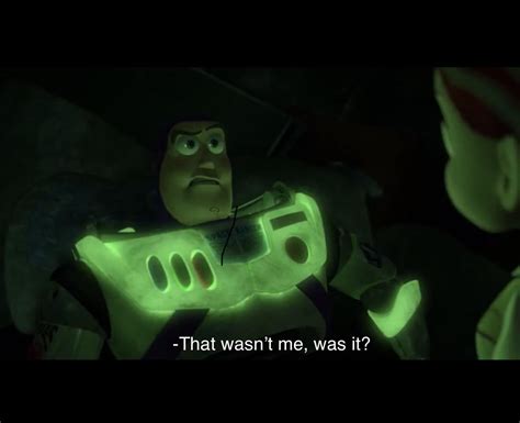 In Toy Story 3, Buzz Lightyear says, “That wasn’t me, was it ...