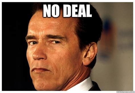 NO DEAL - Arnold Schwarzenegger - quickmeme