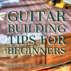 Guitar Building Tips for Beginners - Westfarthing Woodworks