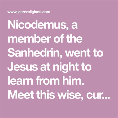 Nicodemus, a member of the Sanhedrin, went to Jesus at night to learn from him. Meet this wise ...